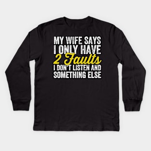 My wife says I only have 2 faults I don't listen and something else Kids Long Sleeve T-Shirt